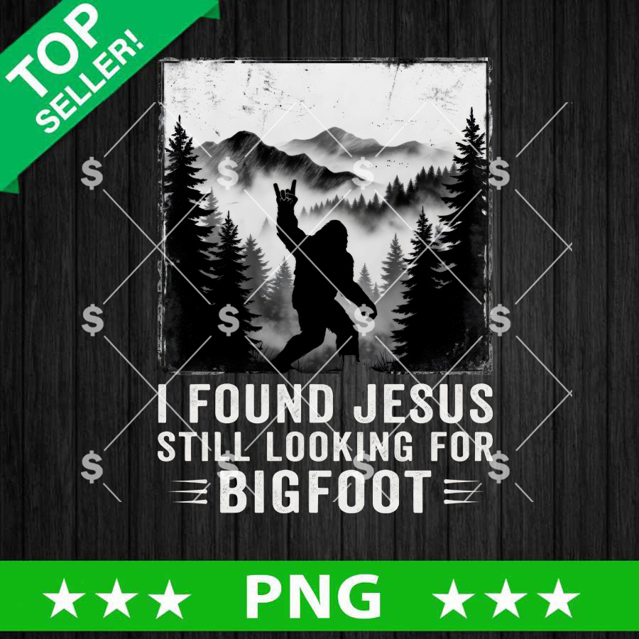 I Found Jesus Still Looking For Bigfoot PNG