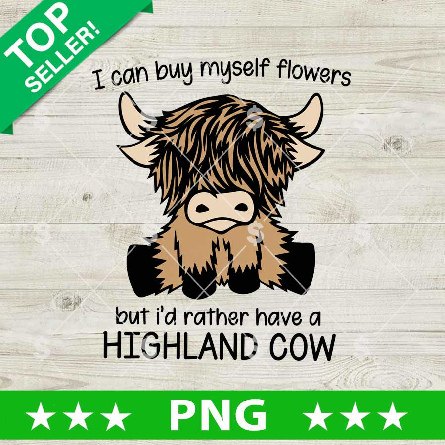 I Can Buy Myself Flowers But I'd Rather Have A Highland Cow PNG
