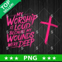 My Worship Is Loud Because My Wounds Were Deep PNG